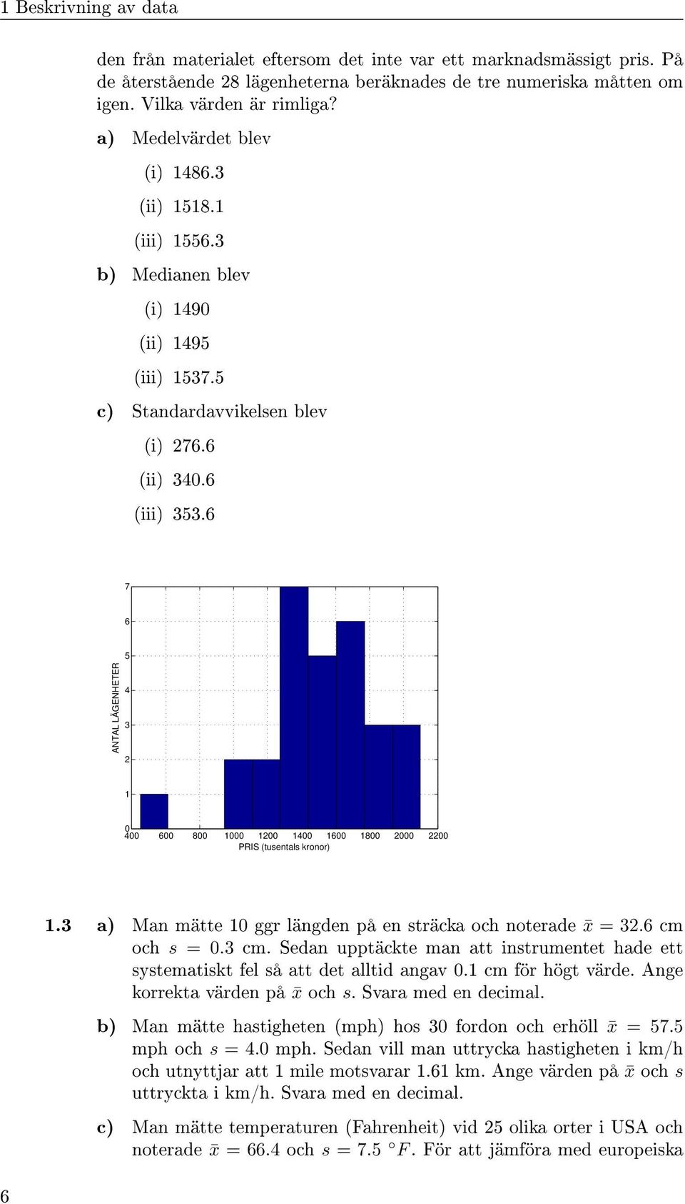 6 7 6 5 ANTAL LÄGENHETER 4 3 2 4 6 8 2 4 6 8 2 22 PRIS (tusentals kronor).3 a) Man mätte ggr längden på en sträcka och noterade x = 32.6 cm och s =.3 cm.