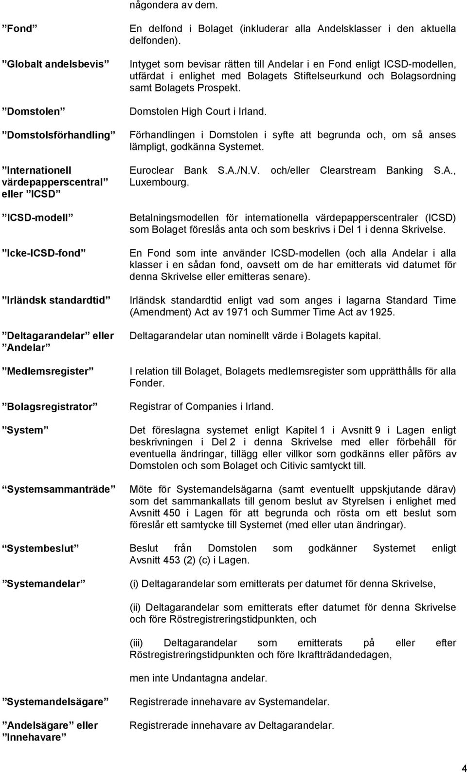 Bolagsregistrator System Systemsammanträde En delfond i Bolaget (inkluderar alla Andelsklasser i den aktuella delfonden).