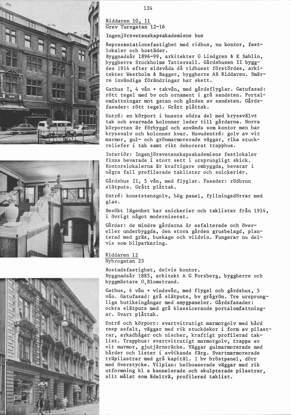 Gårdshusen II byggdes 1914 efter eldsvåda då ridhuset förstördes, arkitekter Westholm & Bagger, byggherre AB Riddaren. Smärre invändiga förändringar har skett.