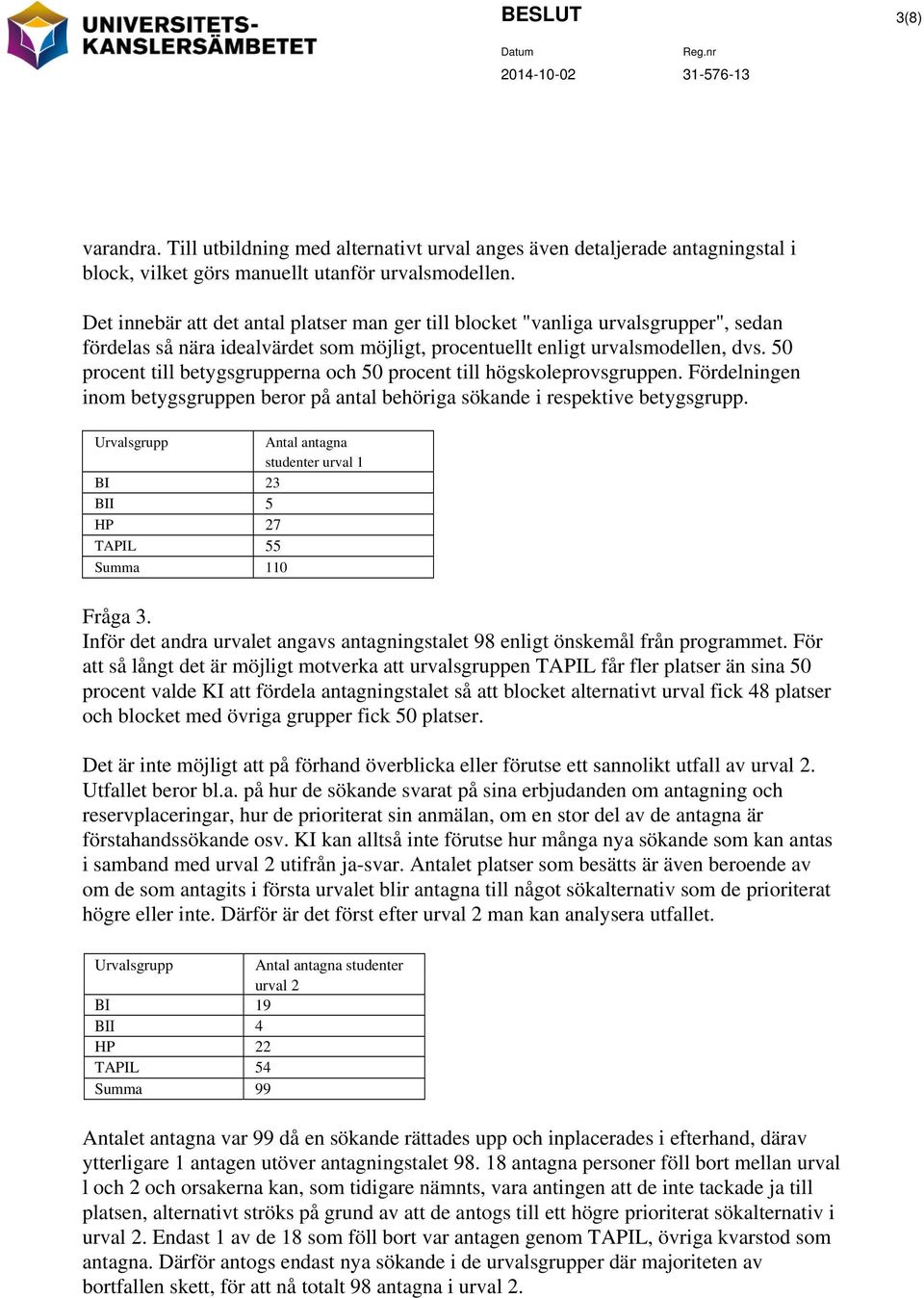 50 procent till betygsgrupperna och 50 procent till högskoleprovsgruppen. Fördelningen inom betygsgruppen beror på antal behöriga sökande i respektive betygsgrupp.