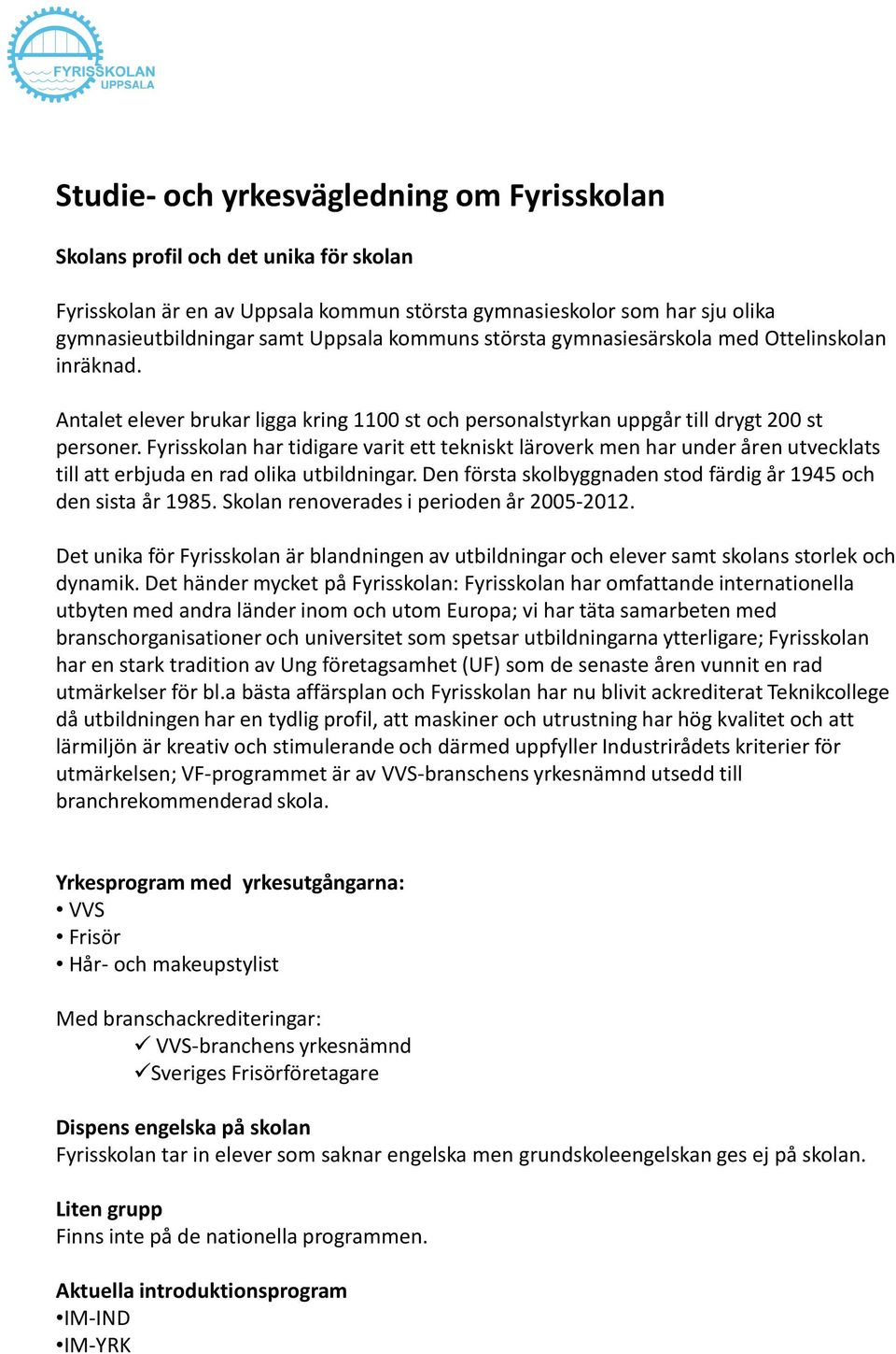 Fyrisskolan har tidigare varit ett tekniskt läroverk men har under åren utvecklats till att erbjuda en rad olika utbildningar. Den första skolbyggnaden stod färdig år 1945 och den sista år 1985.