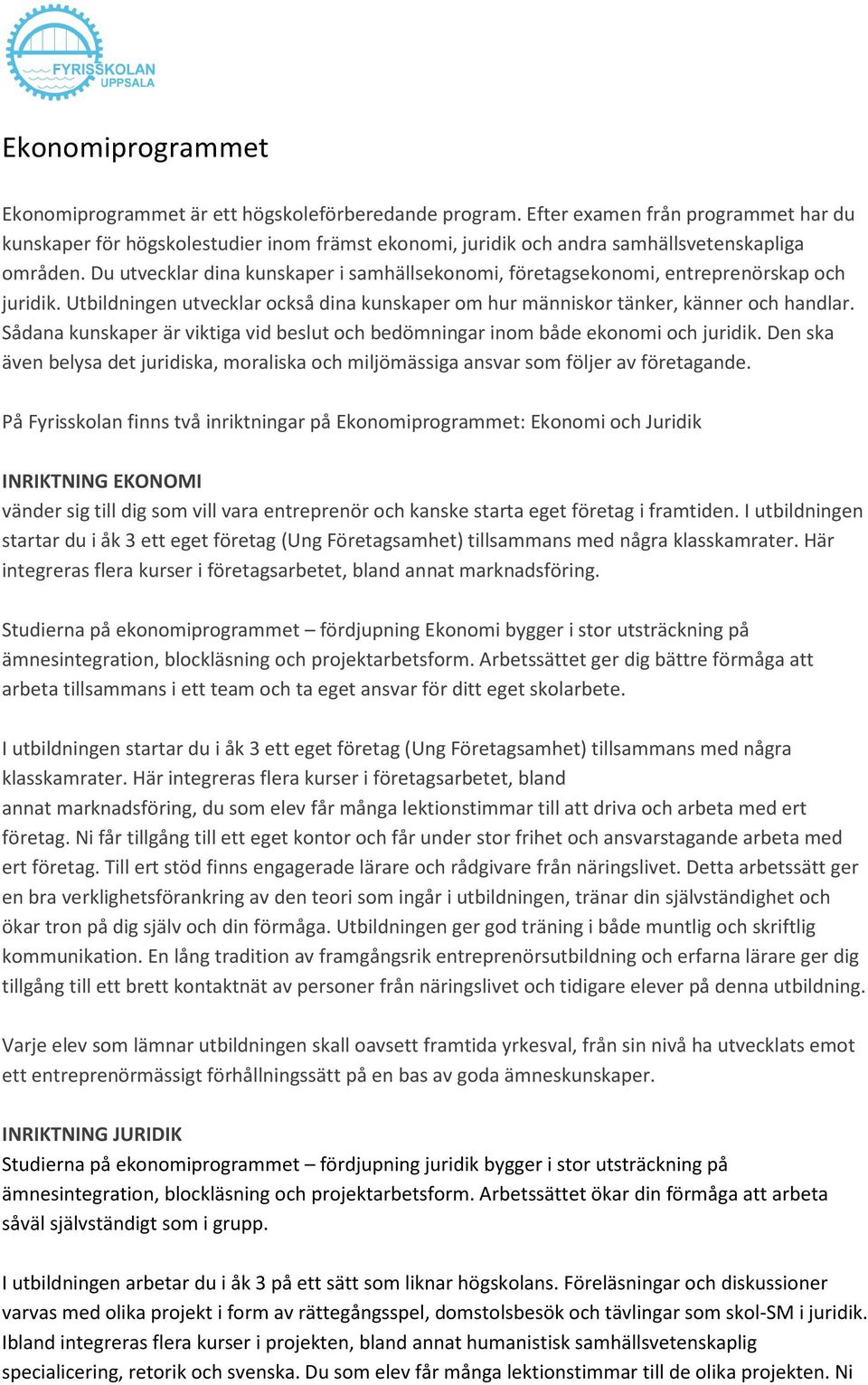 Du utvecklar dina kunskaper i samhällsekonomi, företagsekonomi, entreprenörskap och juridik. Utbildningen utvecklar också dina kunskaper om hur människor tänker, känner och handlar.