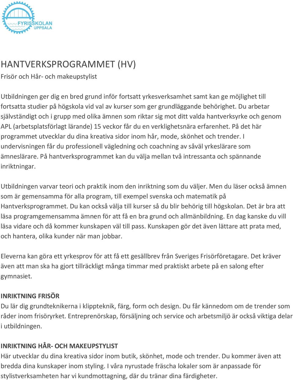 Du arbetar självständigt och i grupp med olika ämnen som riktar sig mot ditt valda hantverksyrke och genom APL (arbetsplatsförlagt lärande) 15 veckor får du en verklighetsnära erfarenhet.