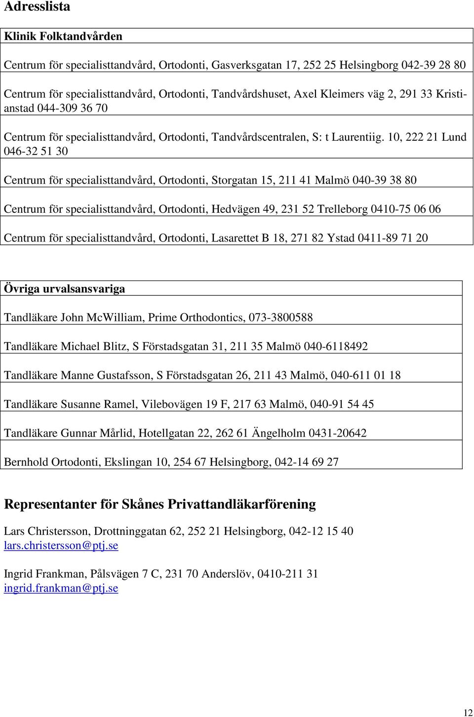 10, 222 21 Lund 046-32 51 30 Centrum för specialisttandvård, Ortodonti, Storgatan 15, 211 41 Malmö 040-39 38 80 Centrum för specialisttandvård, Ortodonti, Hedvägen 49, 231 52 Trelleborg 0410-75 06 06