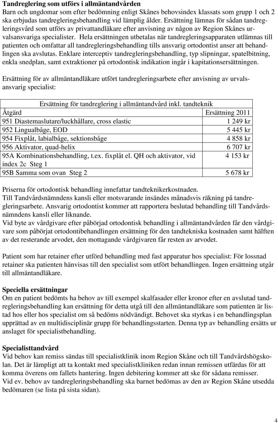 Hela ersättningen utbetalas när tandregleringsapparaten utlämnas till patienten och omfattar all tandregleringsbehandling tills ansvarig ortodontist anser att behandlingen ska avslutas.