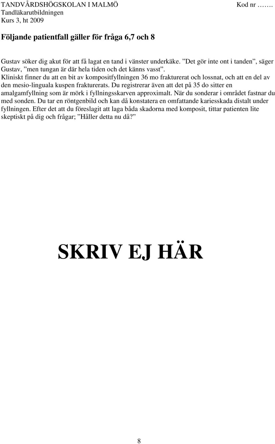 Kliniskt finner du att en bit av kompositfyllningen 36 mo frakturerat och lossnat, och att en del av den mesio-linguala kuspen frakturerats.