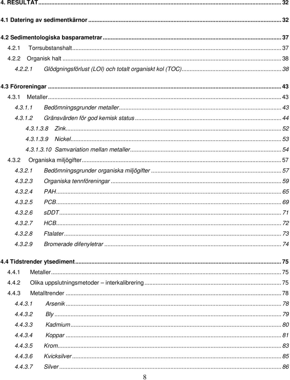 .. 54 4.3.2 Organiska miljögifter... 57 4.3.2.1 Bedömningsgrunder organiska miljögifter... 57 4.3.2.3 Organiska tennföreningar... 59 4.3.2.4 PAH... 65 4.3.2.5 PCB... 69 4.3.2.6 sddt... 71 4.3.2.7 HCB.