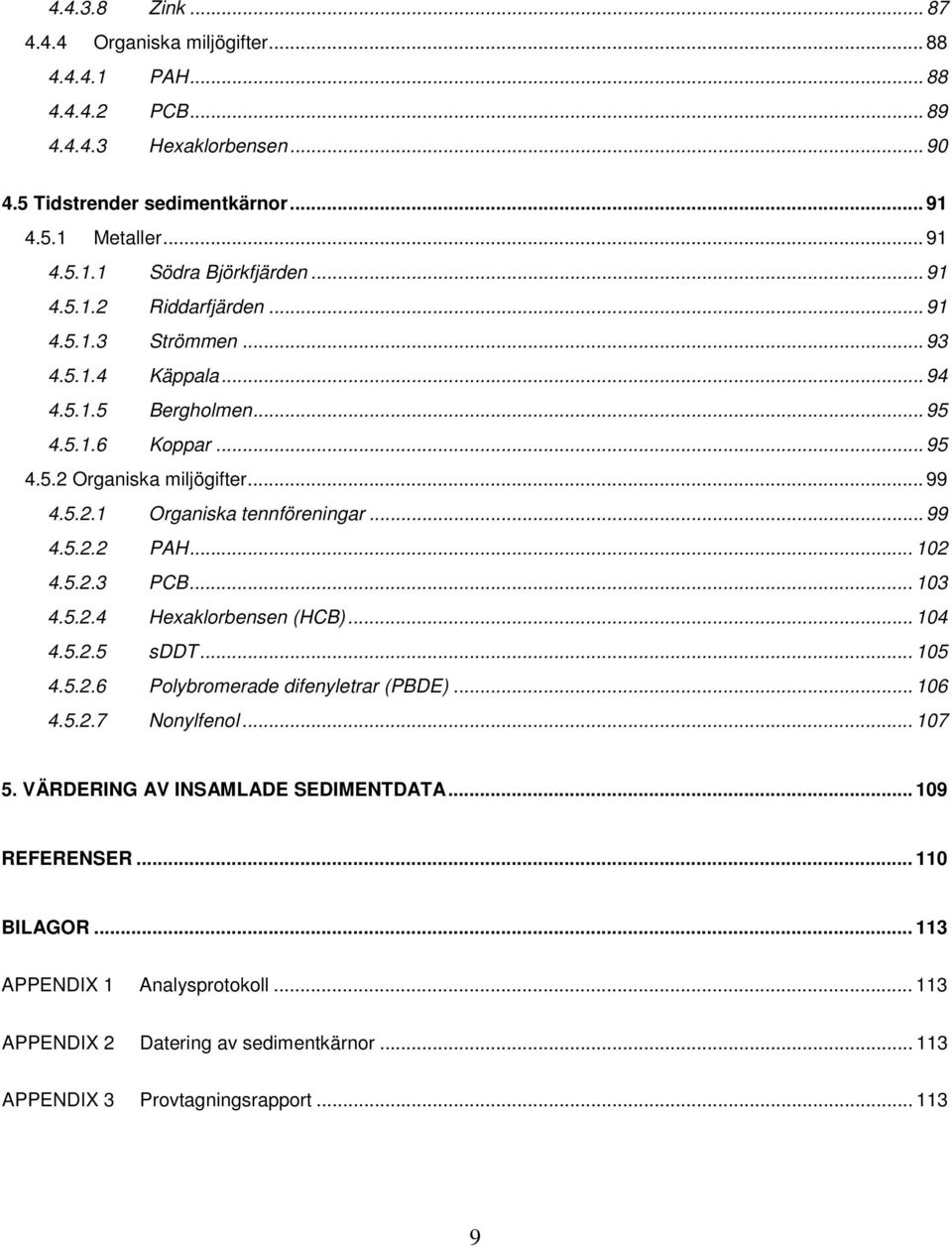 .. 99 4.5.2.2 PAH... 102 4.5.2.3 PCB... 103 4.5.2.4 Hexaklorbensen (HCB)... 104 4.5.2.5 sddt... 105 4.5.2.6 Polybromerade difenyletrar (PBDE)... 106 4.5.2.7 Nonylfenol... 107 5.