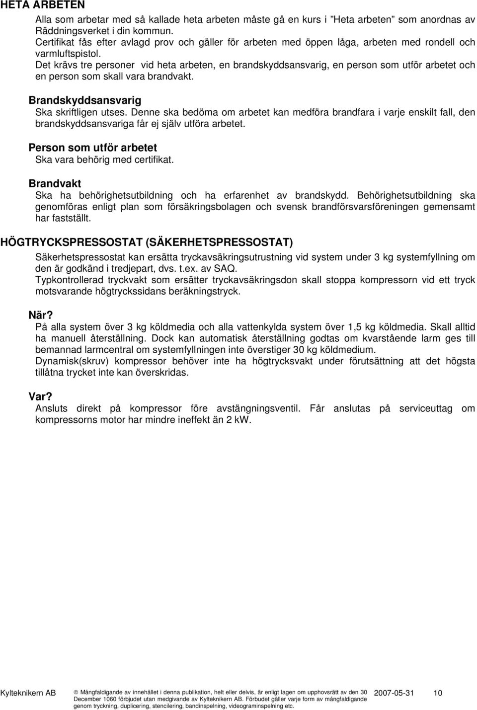 Det krävs tre personer vid heta arbeten, en brandskyddsansvarig, en person som utför arbetet och en person som skall vara brandvakt. Brandskyddsansvarig Ska skriftligen utses.