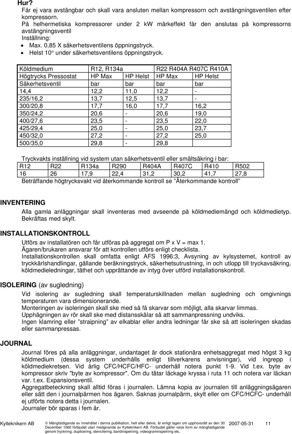 Helst 10 under säkerhetsventilens öppningstryck.