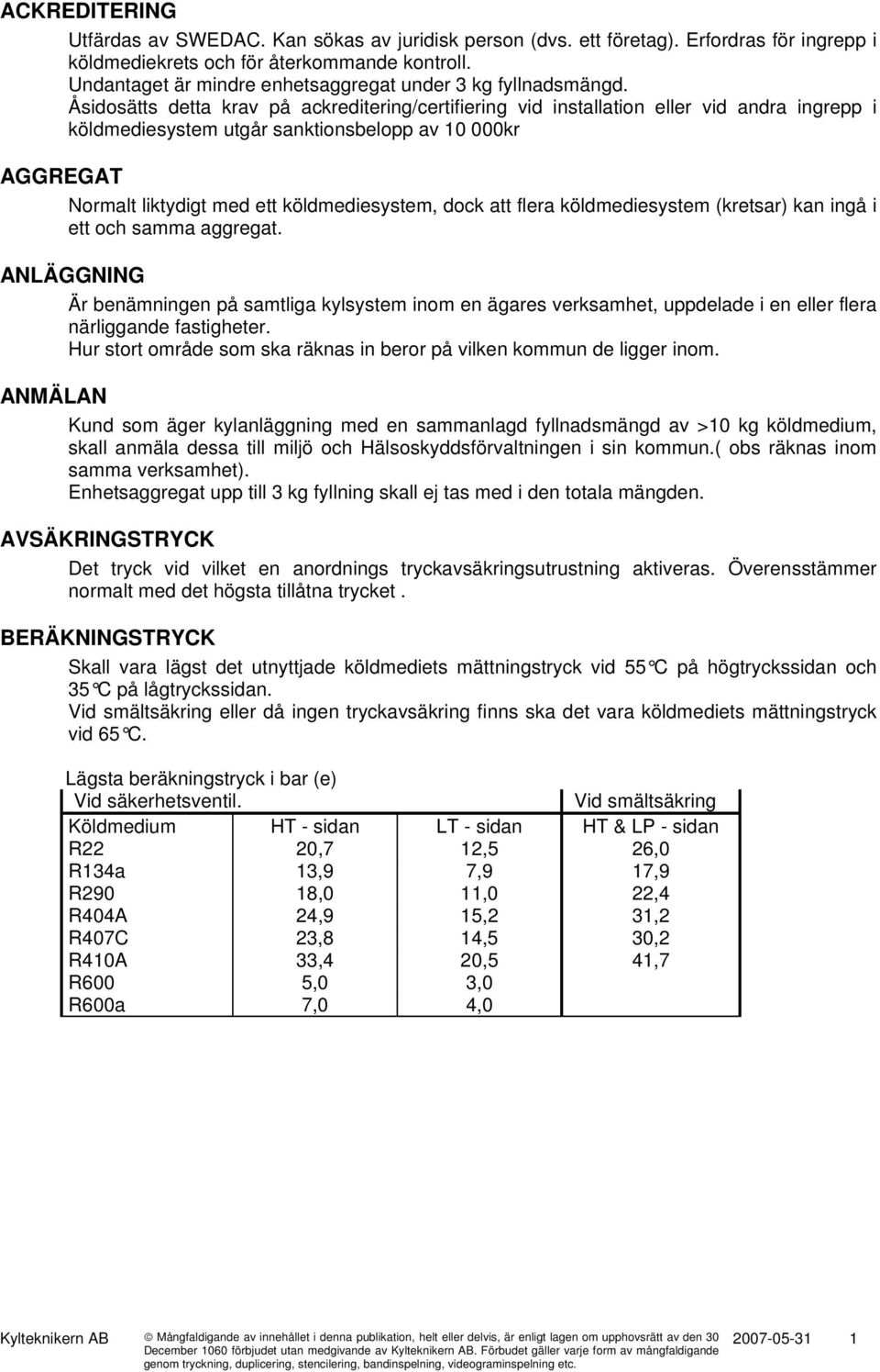 Åsidosätts detta krav på ackreditering/certifiering vid installation eller vid andra ingrepp i köldmediesystem utgår sanktionsbelopp av 10 000kr AGGREGAT Normalt liktydigt med ett köldmediesystem,