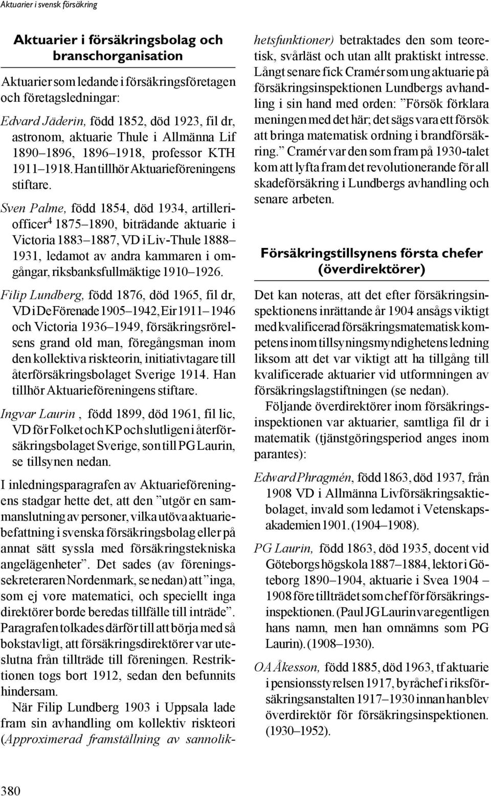 Sven Palme, född 1854, död 1934, artilleriofficer 4 1875 1890, biträdande aktuarie i Victoria 1883 1887, VD i Liv-Thule 1888 1931, ledamot av andra kammaren i omgångar, riksbanksfullmäktige 1910 1926.