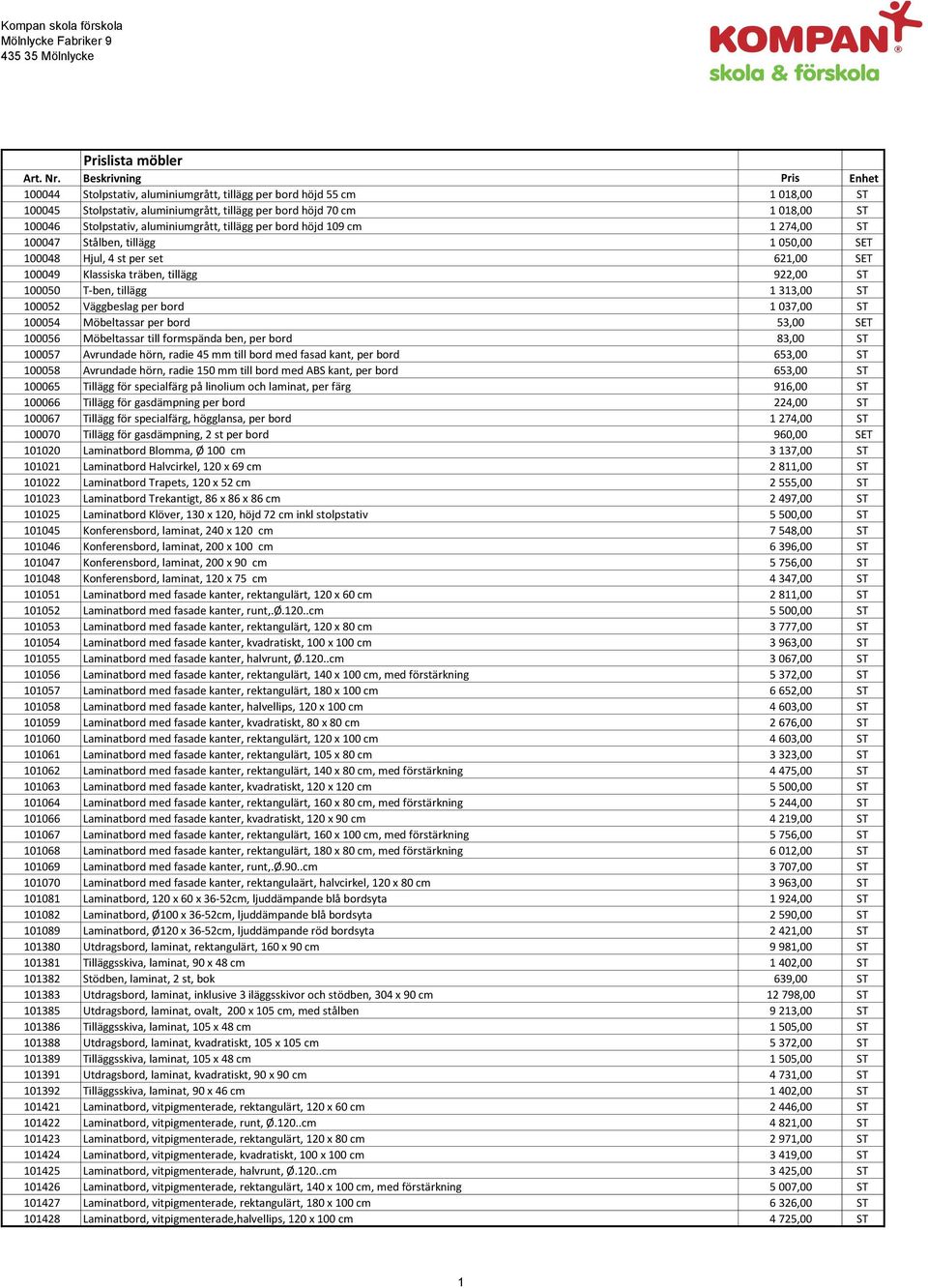 aluminiumgrått, tillägg per bord höjd 109 cm 1 274,00 ST 100047 Stålben, tillägg 1 050,00 SET 100048 Hjul, 4 st per set 621,00 SET 100049 Klassiska träben, tillägg 922,00 ST 100050 T-ben, tillägg 1