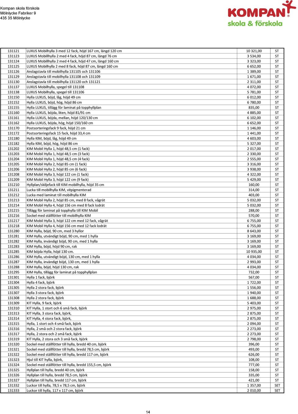 mobilhylla 131108 och 131109 1 671,00 ST 131130 Anslagstavla till mobilhylla 131120 och 131121 2 311,00 ST 131137 LUXUS Mobilhylla, spegel till 131108 4 072,00 ST 131138 LUXUS Mobilhylla, spegel till