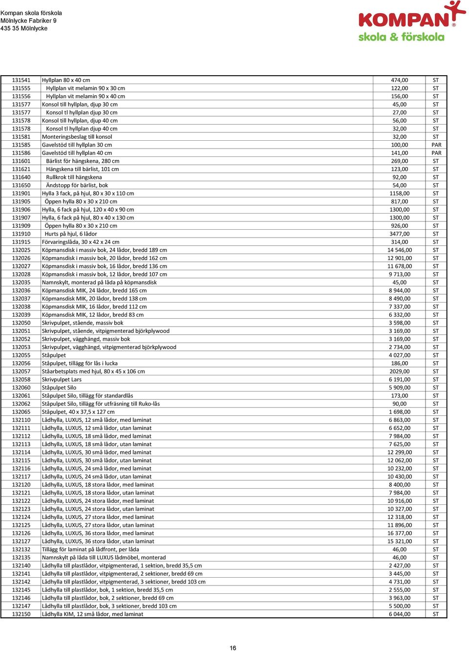 hyllplan 30 cm 100,00 PAR 131586 Gavelstöd till hyllplan 40 cm 141,00 PAR 131601 Bärlist för hängskena, 280 cm 269,00 ST 131621 Hängskena till bärlist, 101 cm 123,00 ST 131640 Rullkrok till hängskena