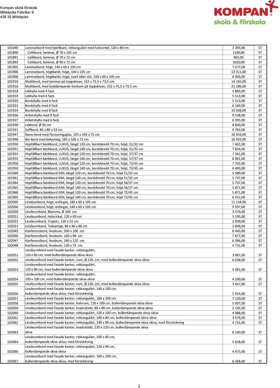 svart eller vitt, 104 x 60 x 105 cm 8 003,00 ST 101910 Multibord, med laminat på toppskivan, 152 x 75,5 x 73,5 cm 14 165,00 ST 101916 Multibord, med ljuddämpande linolium på toppskivan, 152 x 75,5 x