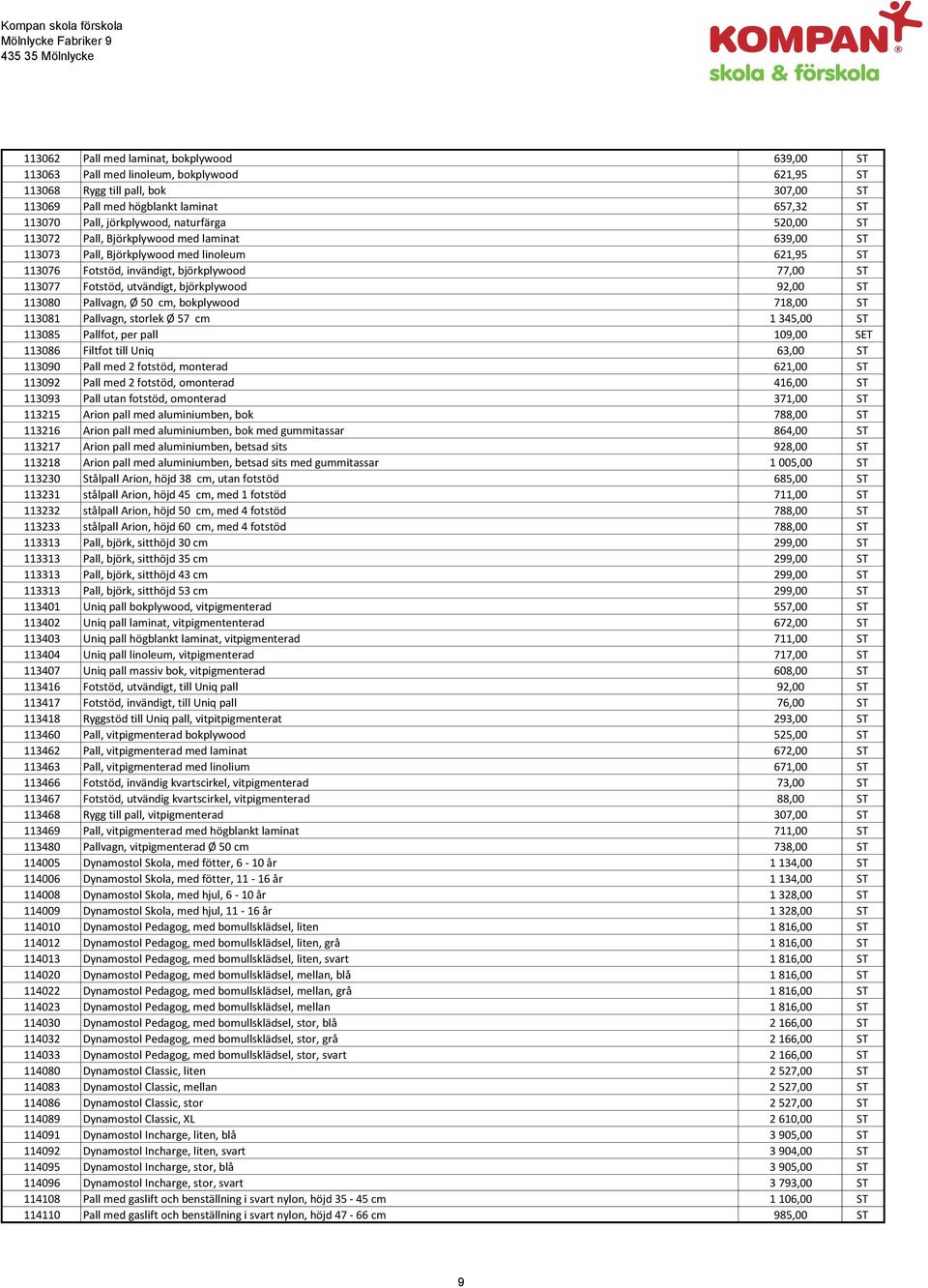 björkplywood 92,00 ST 113080 Pallvagn, Ø 50 cm, bokplywood 718,00 ST 113081 Pallvagn, storlek Ø 57 cm 1 345,00 ST 113085 Pallfot, per pall 109,00 SET 113086 Filtfot till Uniq 63,00 ST 113090 Pall med