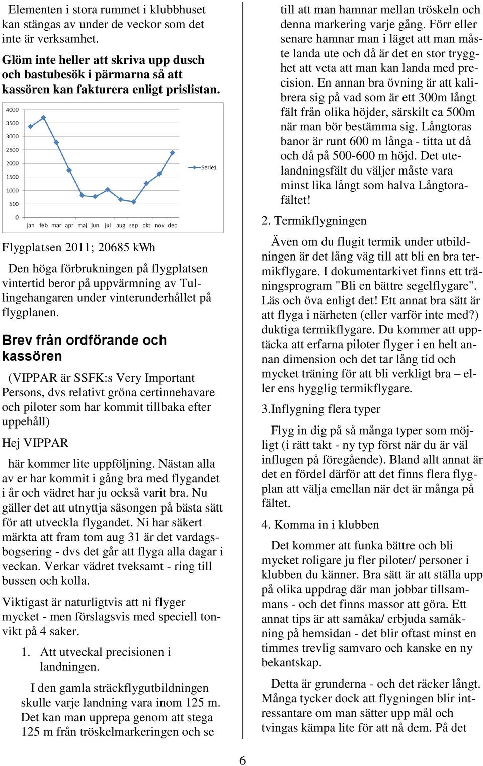 Flygplatsen 2011; 20685 kwh Den höga förbrukningen på flygplatsen vintertid beror på uppvärmning av Tullingehangaren under vinterunderhållet på flygplanen.