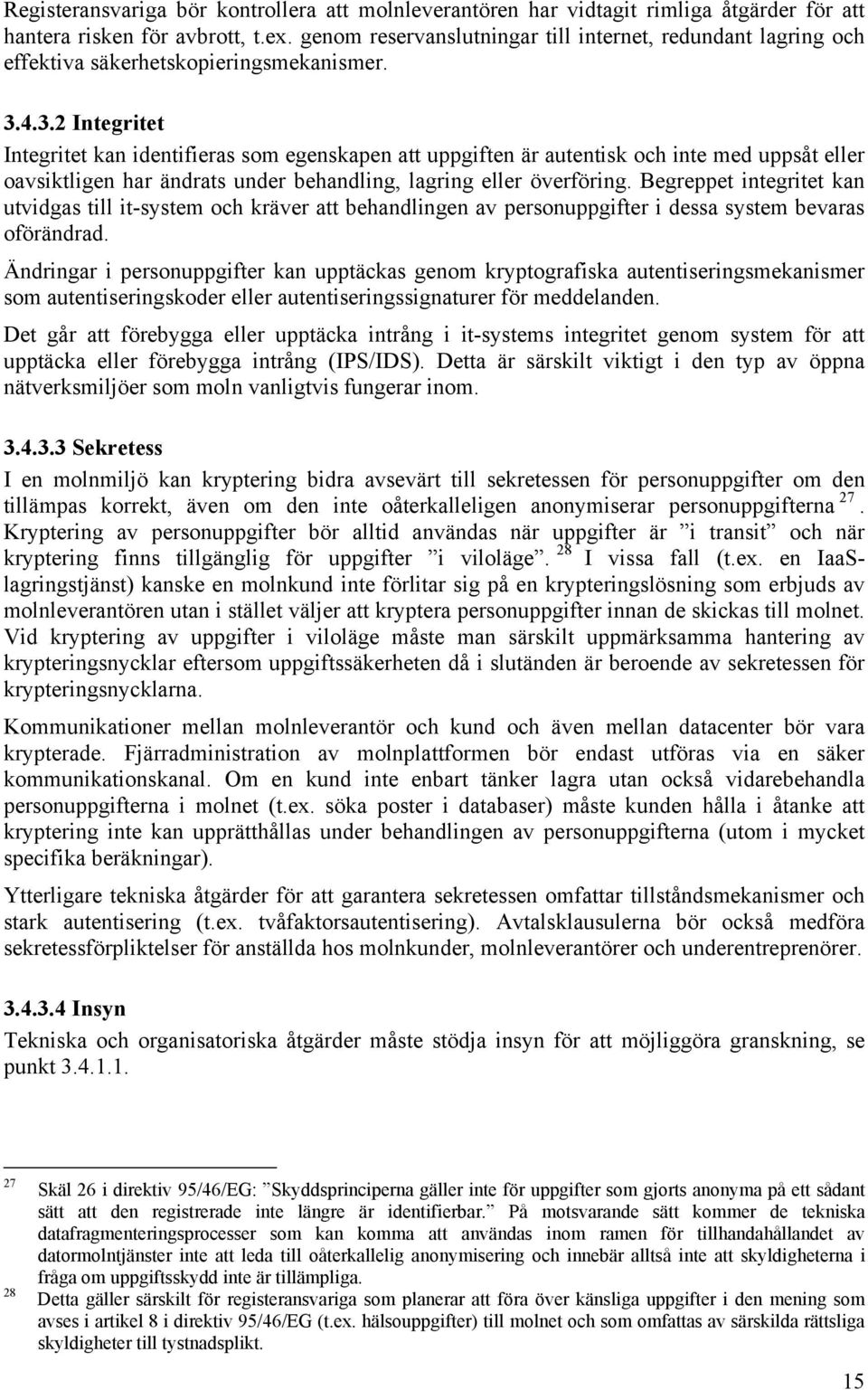 4.3.2 Integritet Integritet kan identifieras som egenskapen att uppgiften är autentisk och inte med uppsåt eller oavsiktligen har ändrats under behandling, lagring eller överföring.