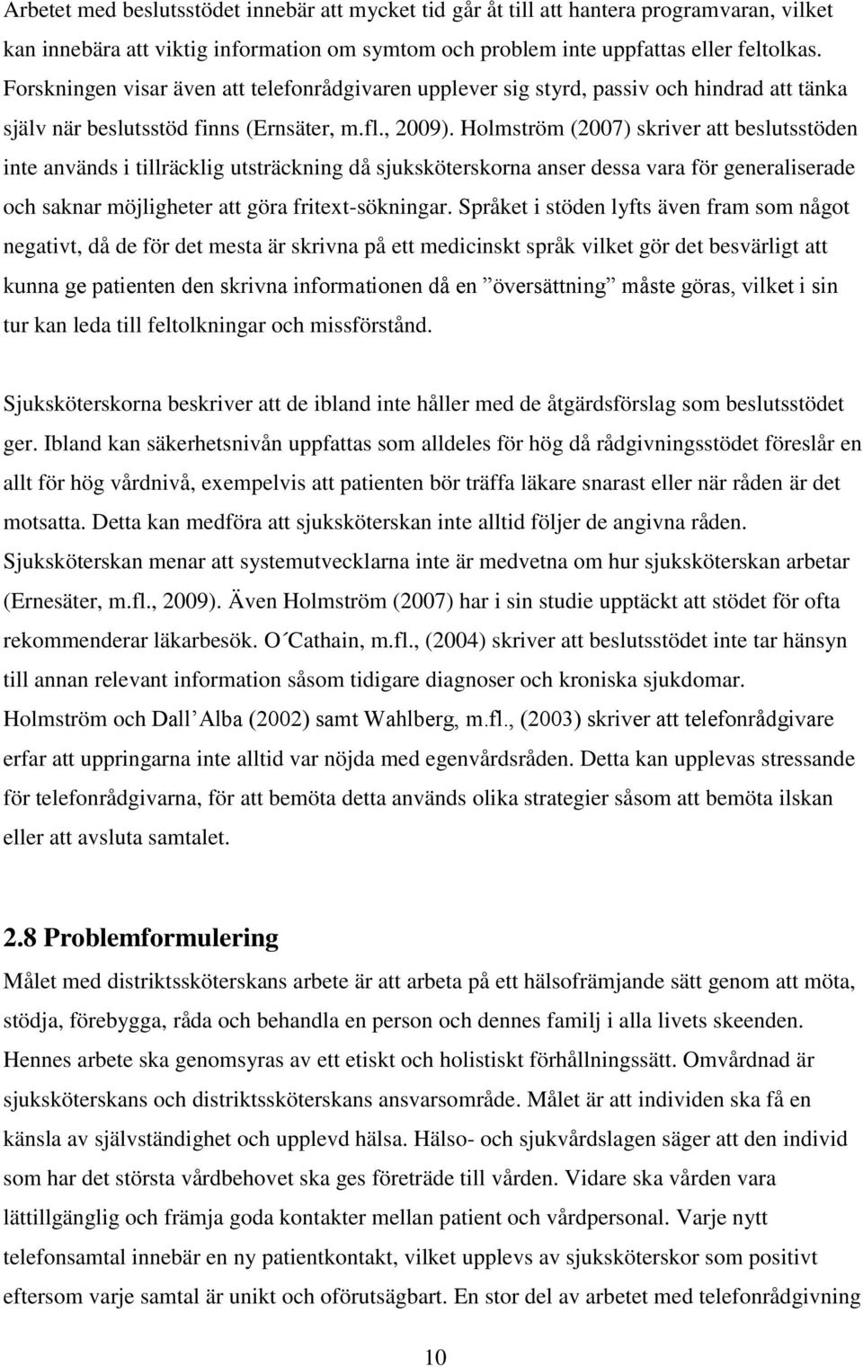 Holmström (2007) skriver att beslutsstöden inte används i tillräcklig utsträckning då sjuksköterskorna anser dessa vara för generaliserade och saknar möjligheter att göra fritext-sökningar.