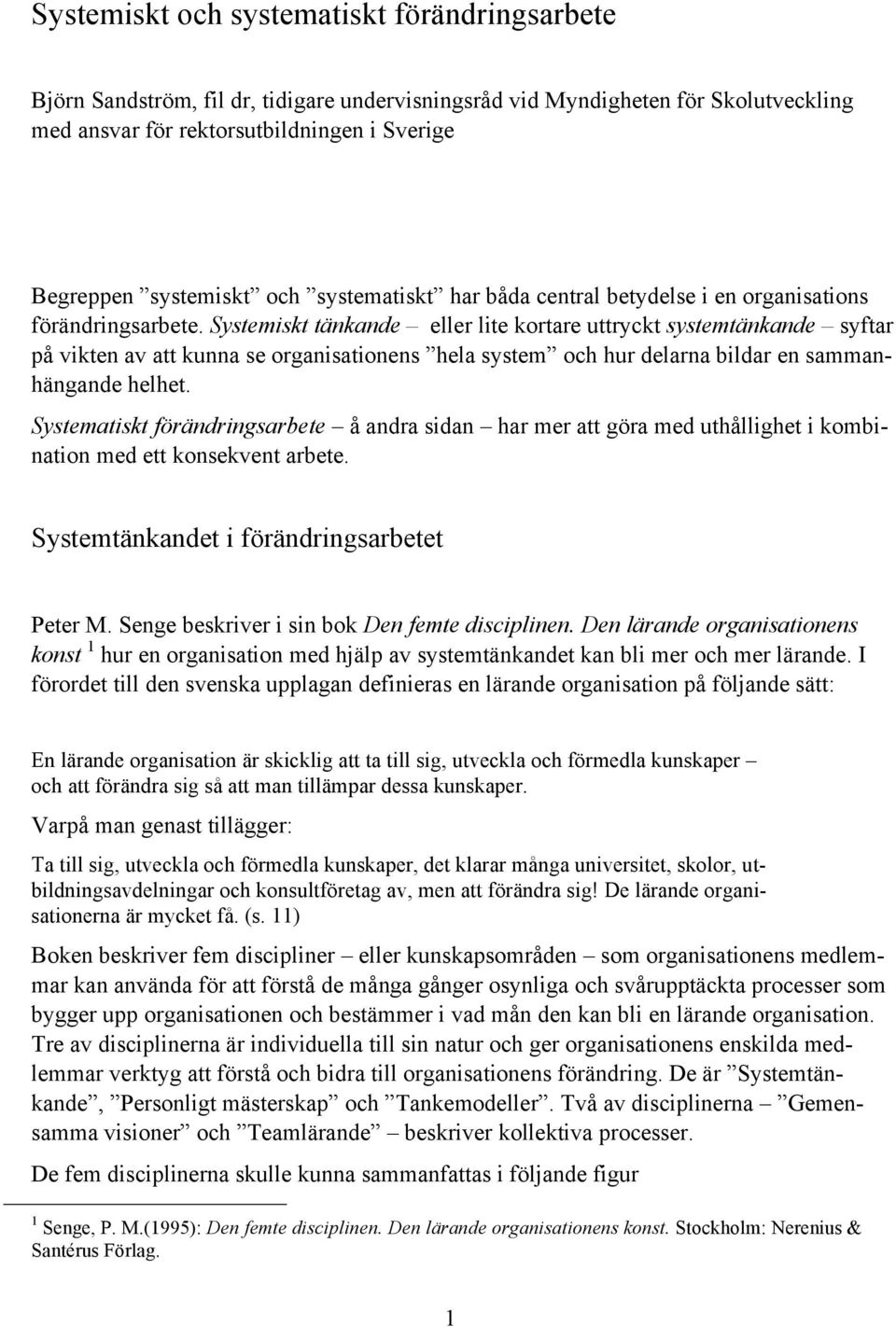 Systemiskt tänkande eller lite kortare uttryckt systemtänkande syftar på vikten av att kunna se organisationens hela system och hur delarna bildar en sammanhängande helhet.