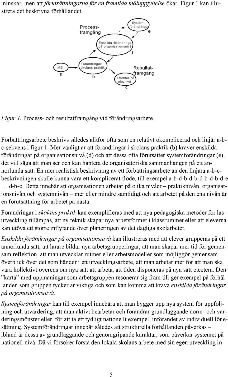 Mer vanligt är att förändringar i skolans praktik (b) kräver enskilda förändringar på organisationsnivå (d) och att dessa ofta förutsätter systemförändringar (e), det vill säga att man ser och kan