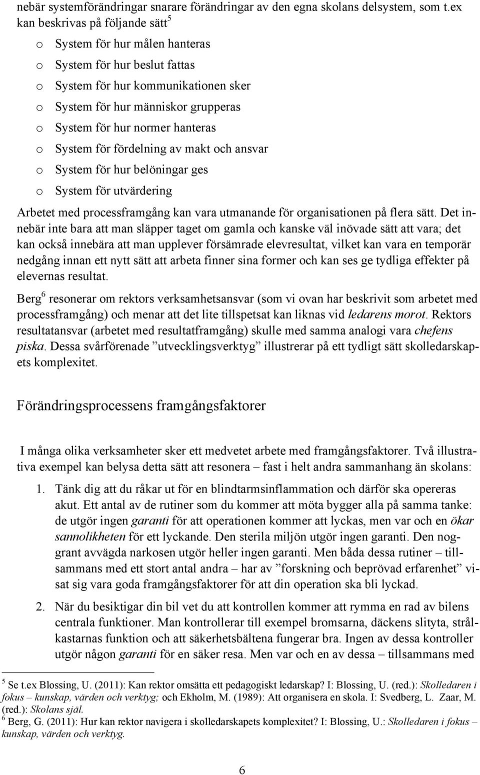 hanteras o System för fördelning av makt och ansvar o System för hur belöningar ges o System för utvärdering Arbetet med processframgång kan vara utmanande för organisationen på flera sätt.