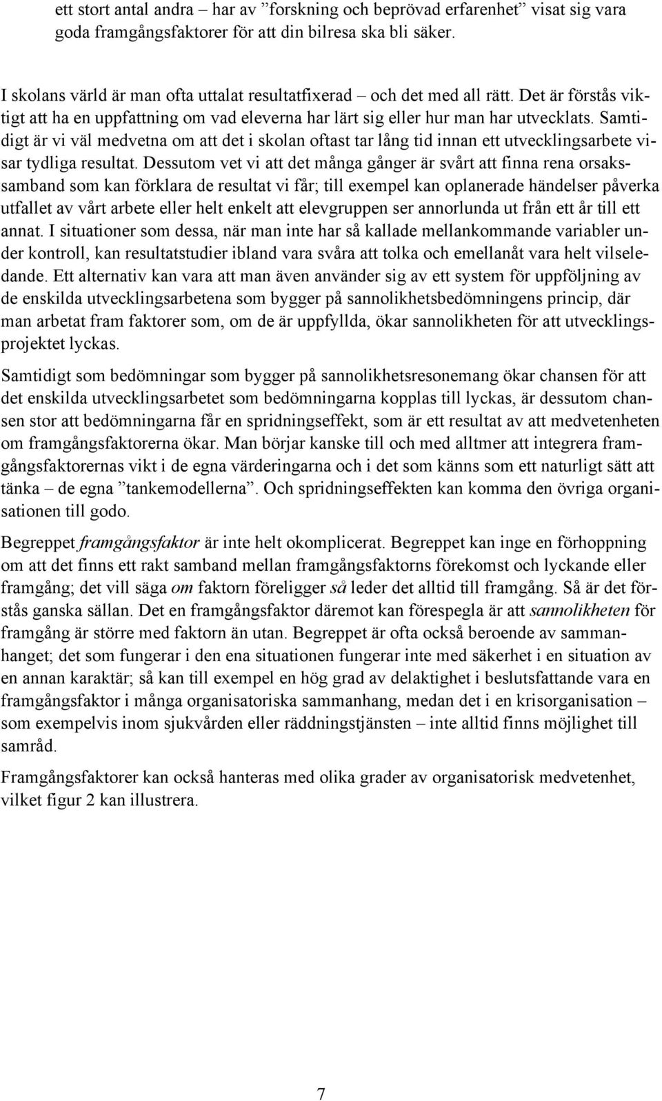 Samtidigt är vi väl medvetna om att det i skolan oftast tar lång tid innan ett utvecklingsarbete visar tydliga resultat.