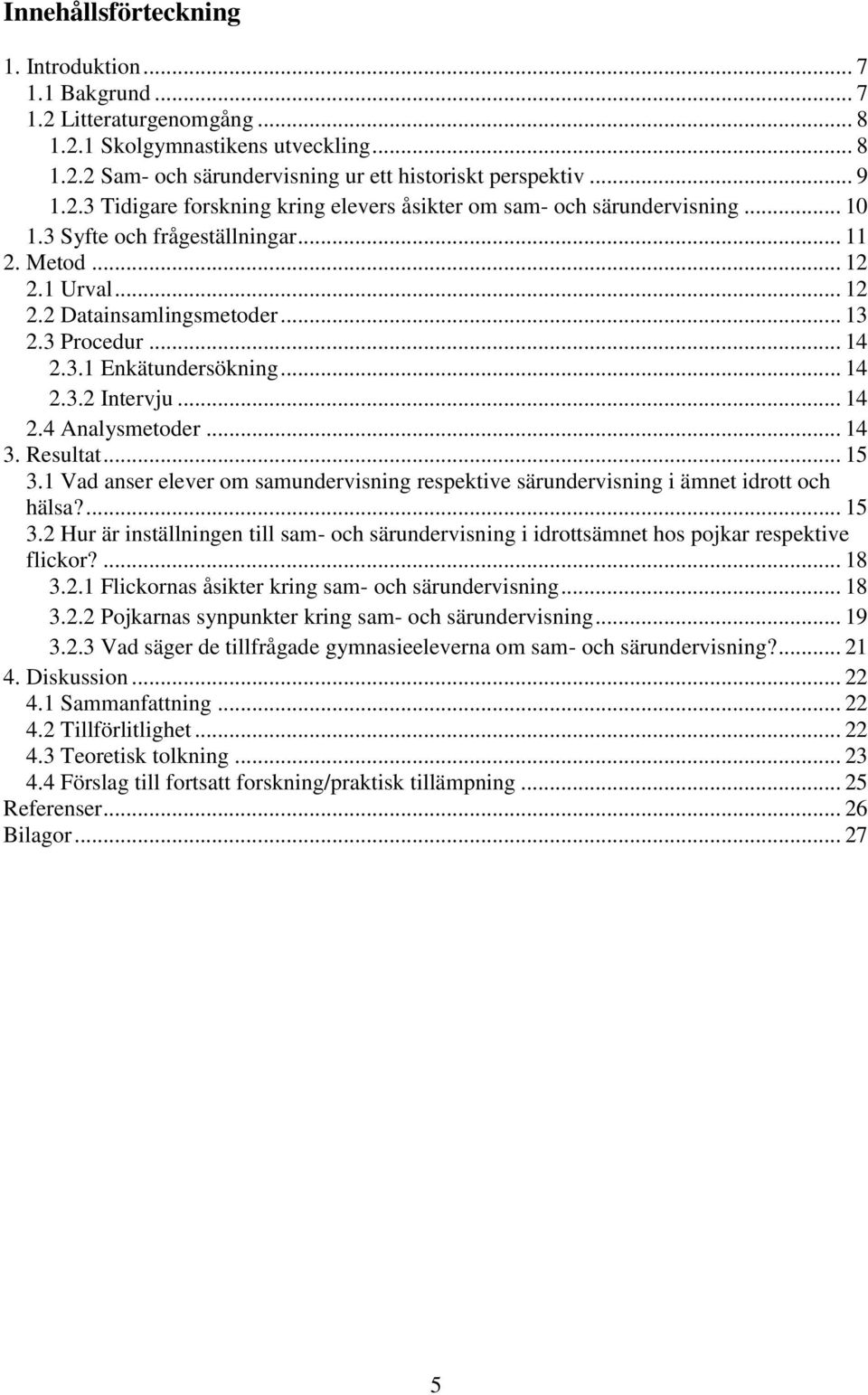 Resultat... 15 3.1 Vad anser elever om samundervisning respektive särundervisning i ämnet idrott och hälsa?... 15 3.2 Hur är inställningen till sam- och särundervisning i idrottsämnet hos pojkar respektive flickor?