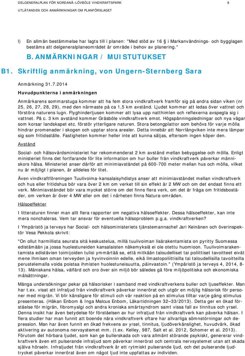 2014 Huvudpunkterna i anmärkningen Anmärkarens sommarstuga kommer att ha fem stora vindkraftverk framför sig på andra sidan viken (nr 25, 26, 27, 28, 29), med den närmaste på ca 1,5 km avstånd.