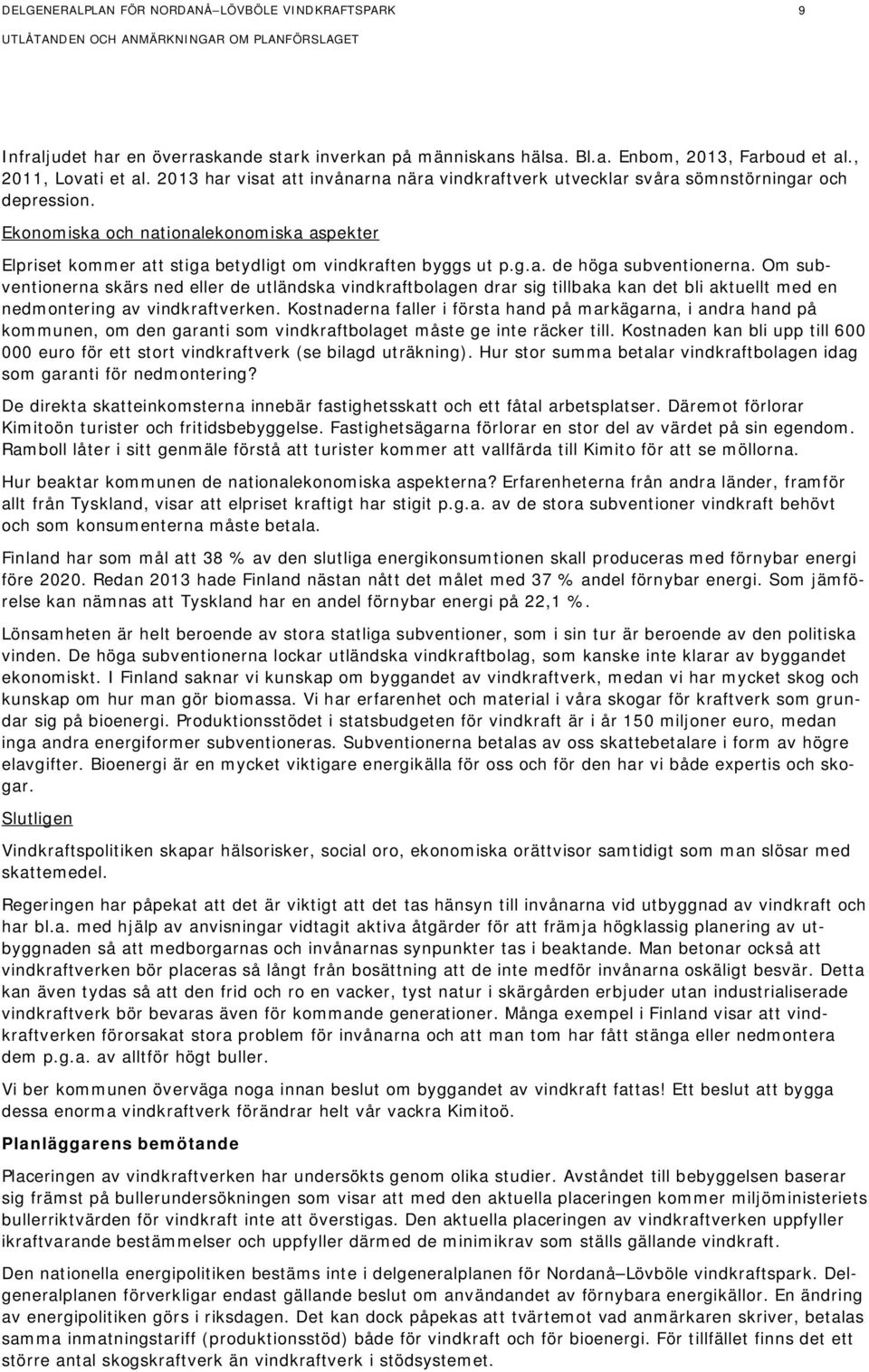 g.a. de höga subventionerna. Om subventionerna skärs ned eller de utländska vindkraftbolagen drar sig tillbaka kan det bli aktuellt med en nedmontering av vindkraftverken.