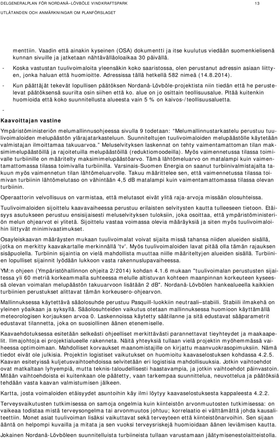 - Koska vastustan tuulivoimaloita yleensäkin koko saaristossa, olen perustanut adressin asiaan liittyen, jonka haluan että huomioitte. Adressissa tällä hetkellä 582 nimeä (14.8.2014).