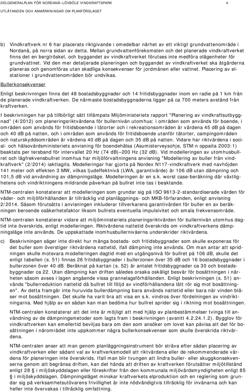 Vid den mer detaljerade planeringen och byggandet av vindkraftverket ska åtgärderna planeras och genomföras utan skadliga konsekvenser för jordmånen eller vattnet.
