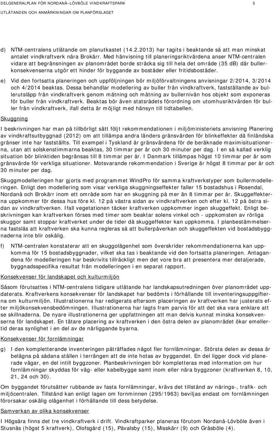 byggande av bostäder eller fritidsbostäder. e) Vid den fortsatta planeringen och uppföljningen bör miljöförvaltningens anvisningar 2/2014, 3/2014 och 4/2014 beaktas.