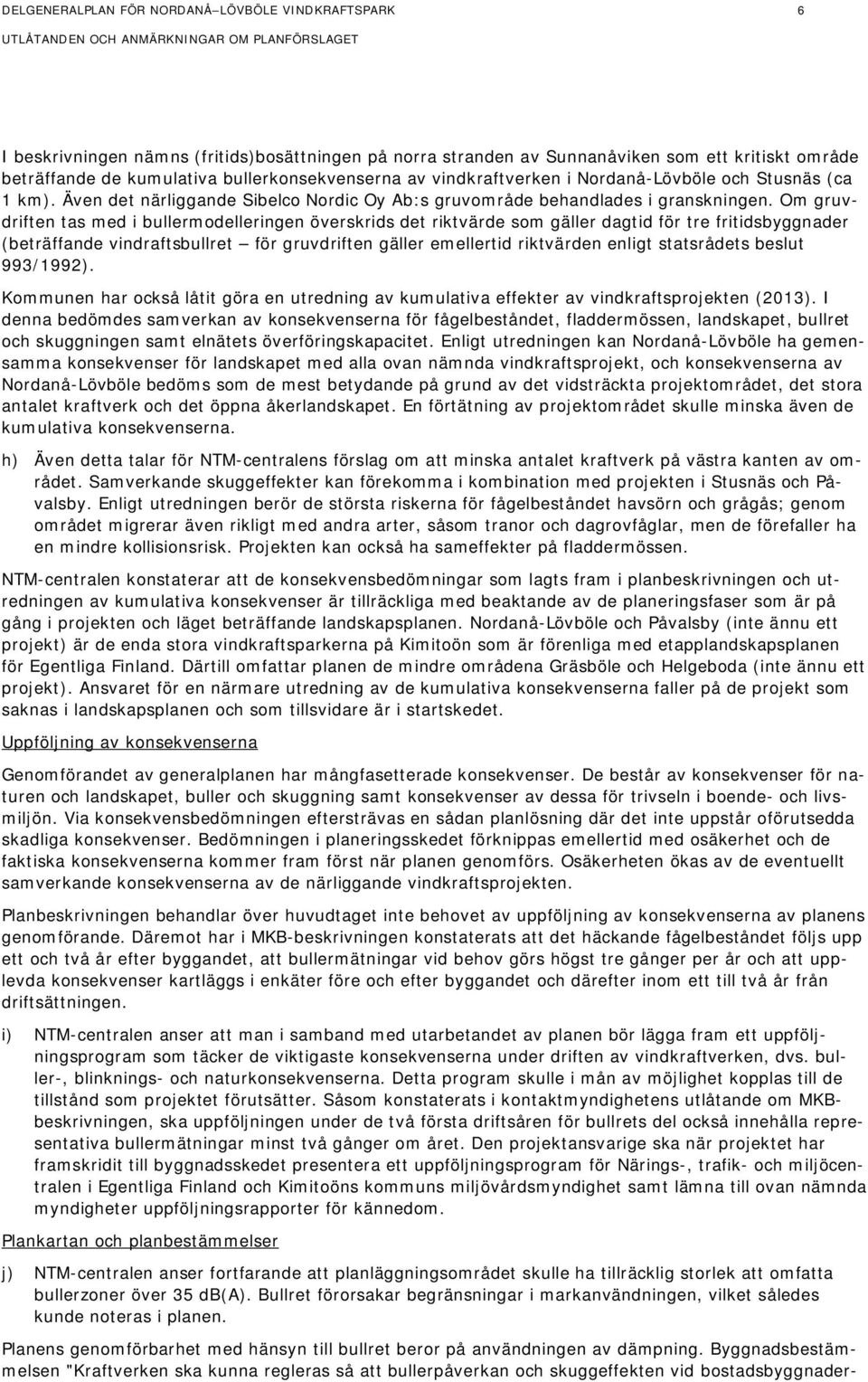 Om gruvdriften tas med i bullermodelleringen överskrids det riktvärde som gäller dagtid för tre fritidsbyggnader (beträffande vindraftsbullret för gruvdriften gäller emellertid riktvärden enligt
