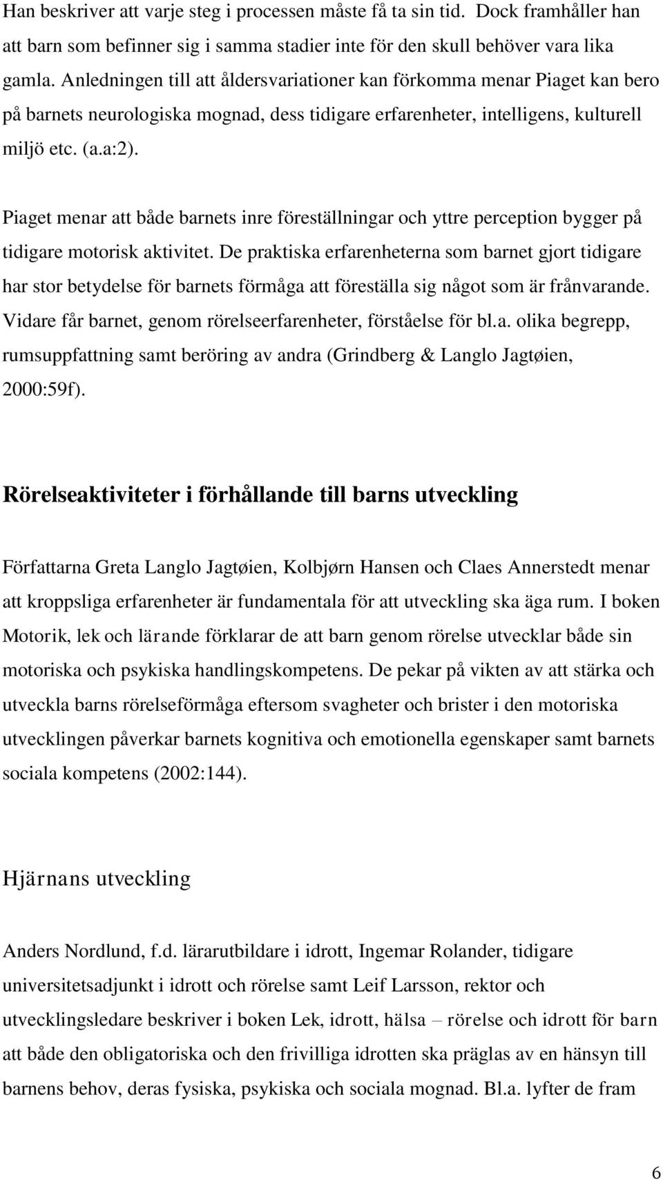 Piaget menar att både barnets inre föreställningar och yttre perception bygger på tidigare motorisk aktivitet.