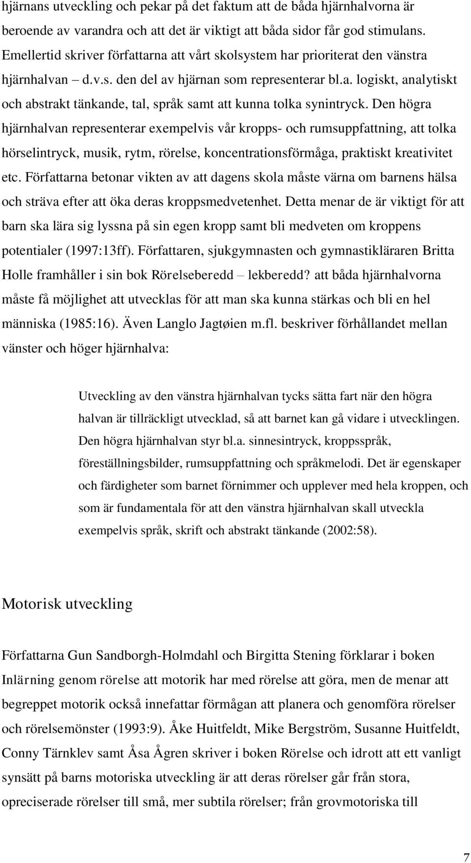 Den högra hjärnhalvan representerar exempelvis vår kropps- och rumsuppfattning, att tolka hörselintryck, musik, rytm, rörelse, koncentrationsförmåga, praktiskt kreativitet etc.