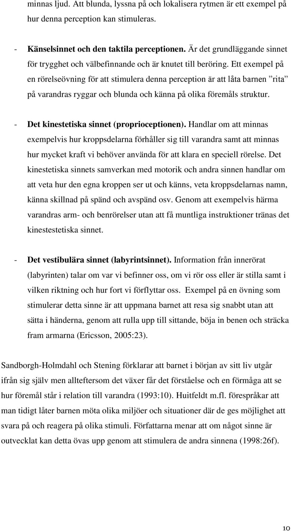 Ett exempel på en rörelseövning för att stimulera denna perception är att låta barnen rita på varandras ryggar och blunda och känna på olika föremåls struktur.