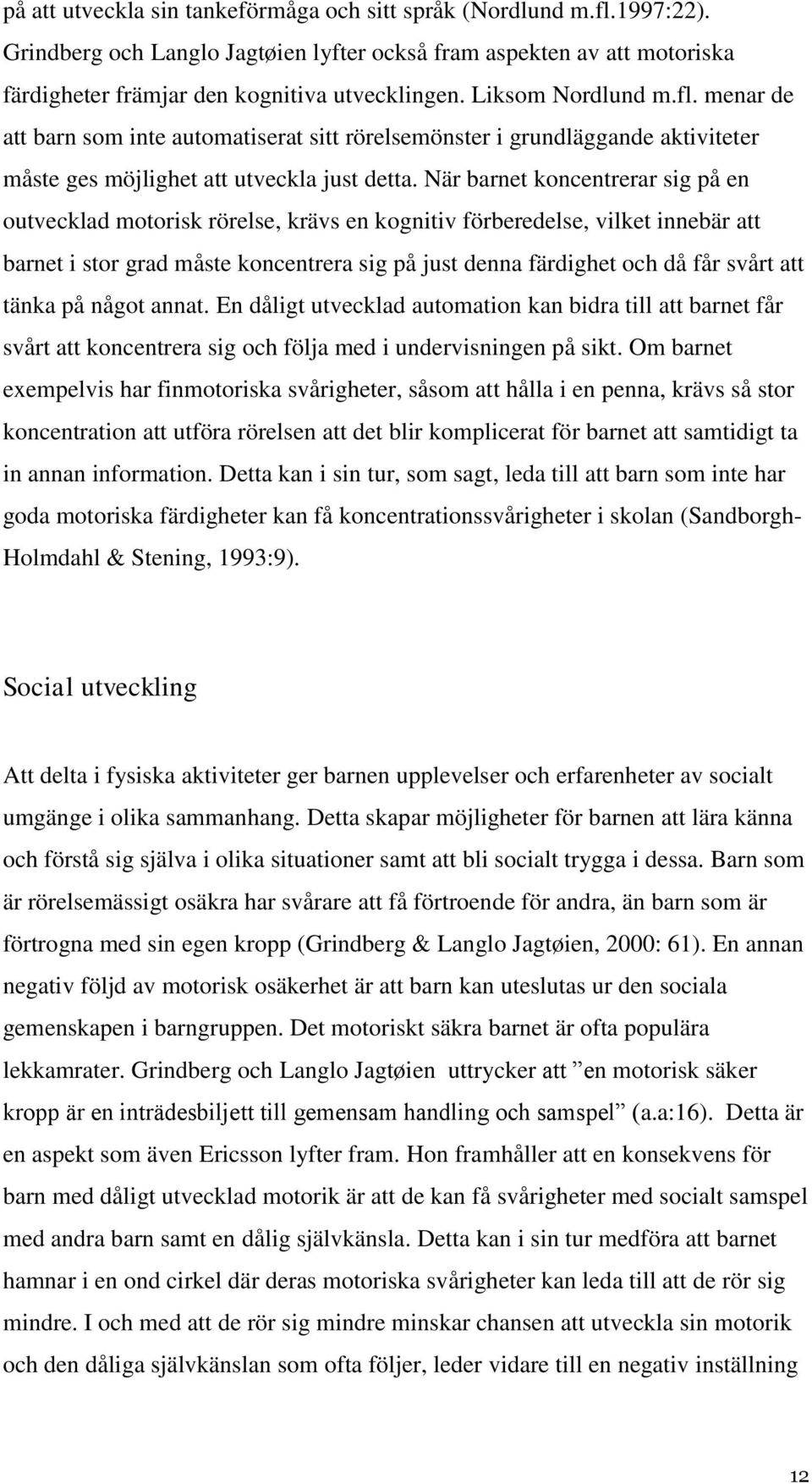 När barnet koncentrerar sig på en outvecklad motorisk rörelse, krävs en kognitiv förberedelse, vilket innebär att barnet i stor grad måste koncentrera sig på just denna färdighet och då får svårt att