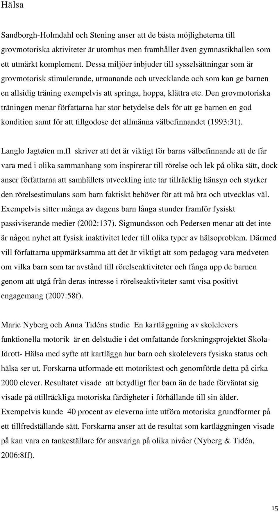 Den grovmotoriska träningen menar författarna har stor betydelse dels för att ge barnen en god kondition samt för att tillgodose det allmänna välbefinnandet (1993:31). Langlo Jagtøien m.