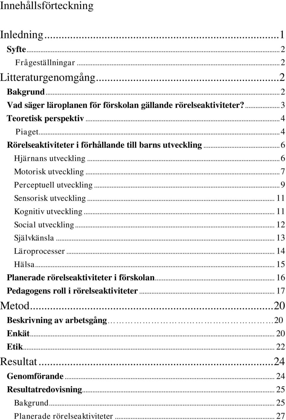 .. 9 Sensorisk utveckling... 11 Kognitiv utveckling... 11 Social utveckling... 12 Självkänsla... 13 Läroprocesser... 14 Hälsa... 15 Planerade rörelseaktiviteter i förskolan.