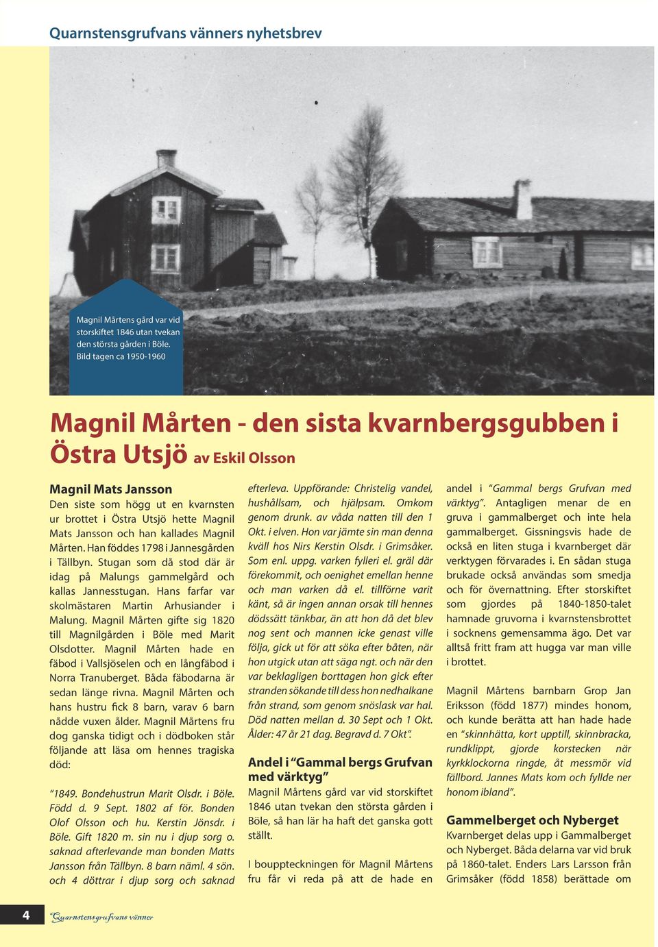 Jansson och han kallades Magnil Mårten. Han föddes 1798 i Jannesgården i Tällbyn. Stugan som då stod där är idag på Malungs gammelgård och kallas Jannesstugan.