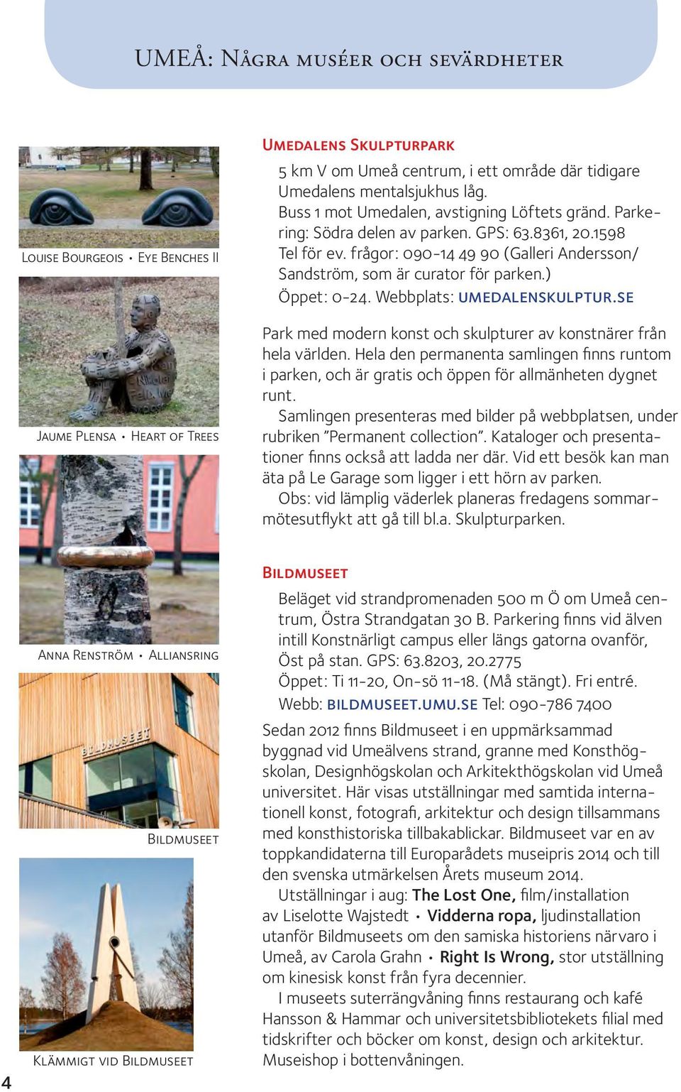 ) Öppet: 0-24. Webbplats: umedalenskulptur.se Park med modern konst och skulpturer av konstnärer från hela världen.