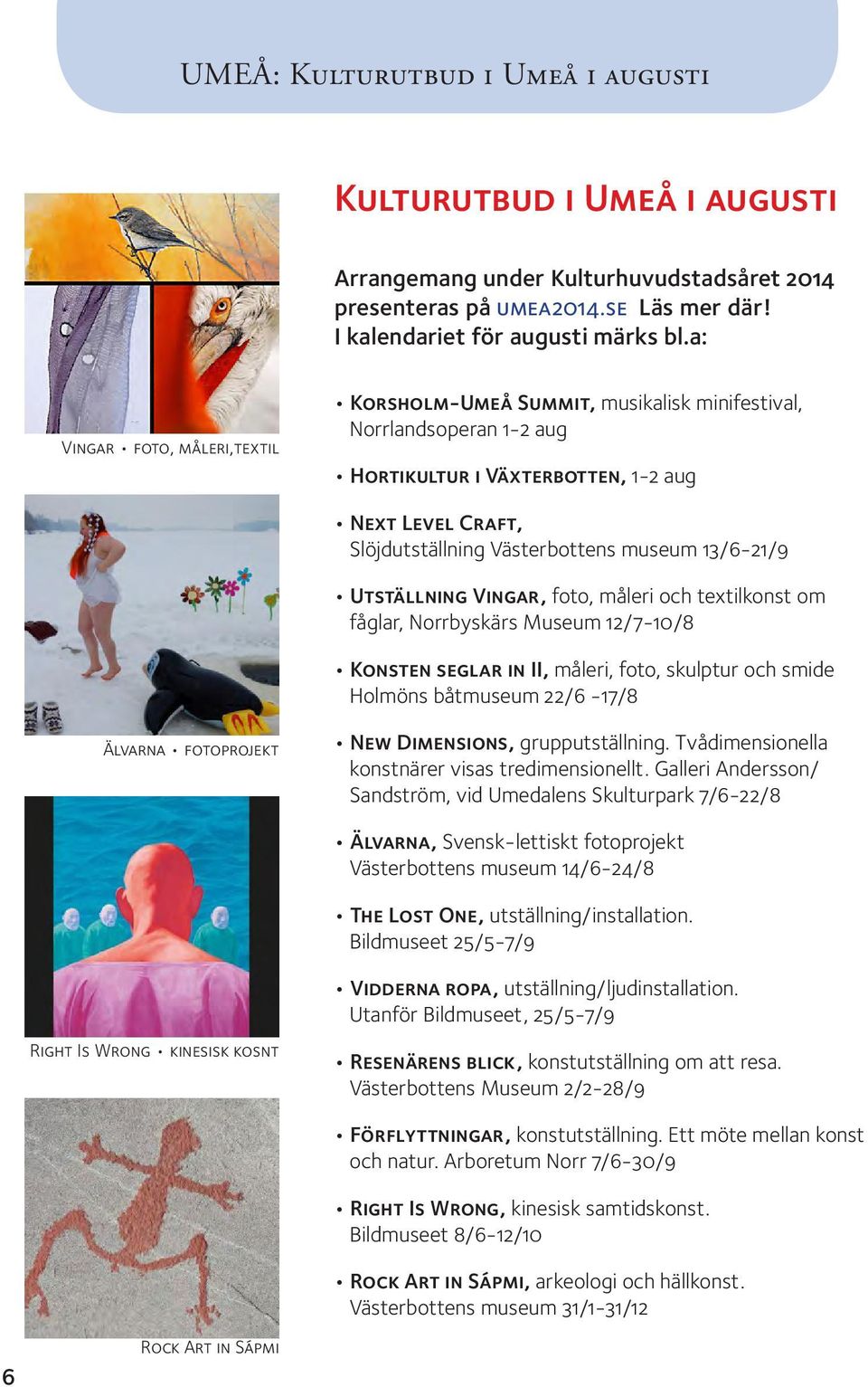 13/6-21/9 Utställning Vingar, foto, måleri och textilkonst om fåglar, Norrbyskärs Museum 12/7-10/8 Konsten seglar in II, måleri, foto, skulptur och smide Holmöns båtmuseum 22/6-17/8 Älvarna