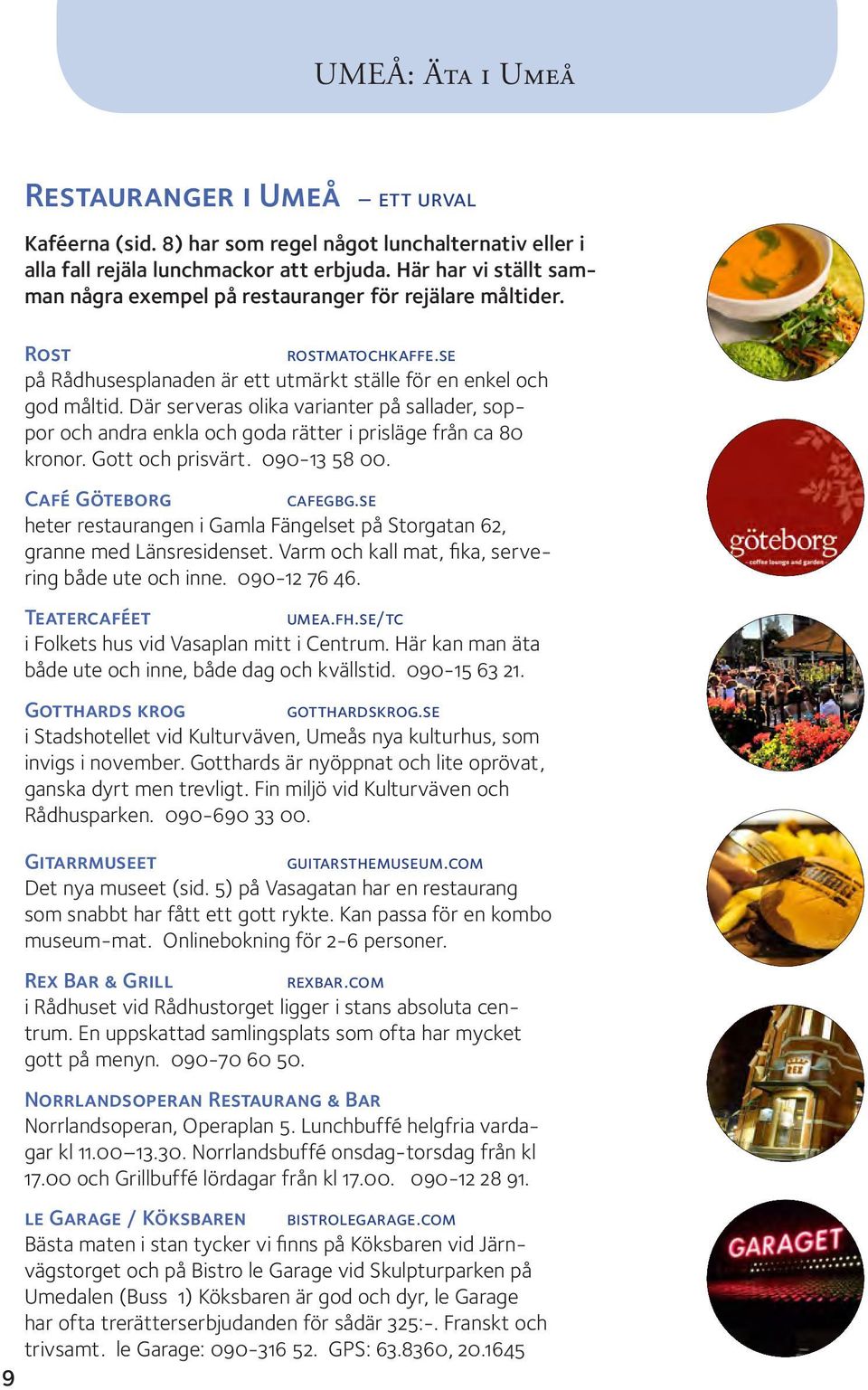 Där serveras olika varianter på sallader, soppor och andra enkla och goda rätter i prisläge från ca 80 kronor. Gott och prisvärt. 090-13 58 00. Café Göteborg cafegbg.