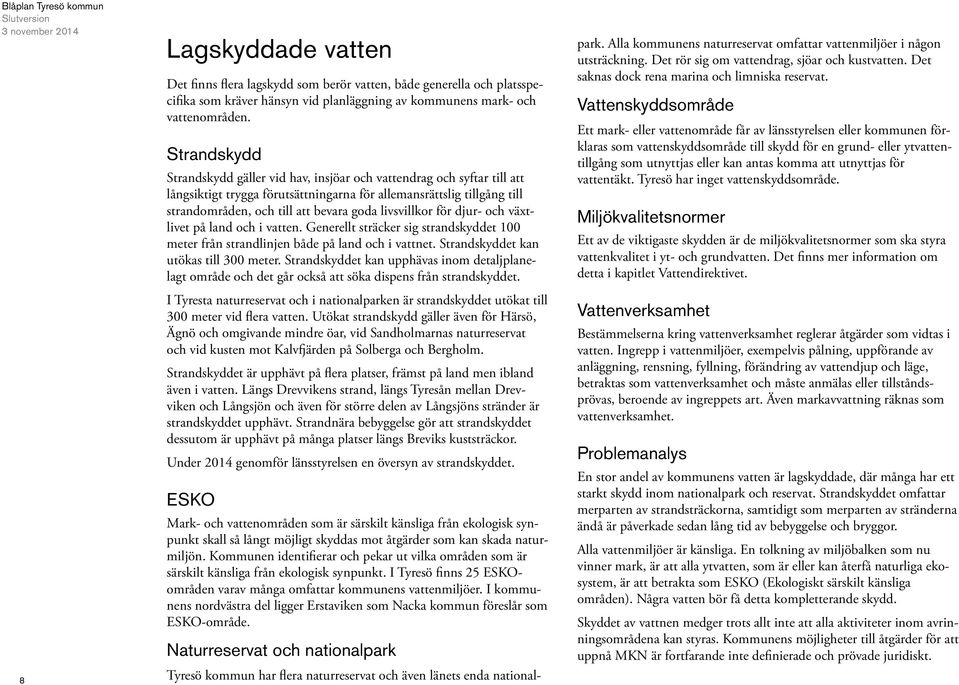 livsvillkor för djur- och växtlivet på land och i vatten. Generellt sträcker sig strandskyddet 100 meter från strandlinjen både på land och i vattnet. Strandskyddet kan utökas till 300 meter.