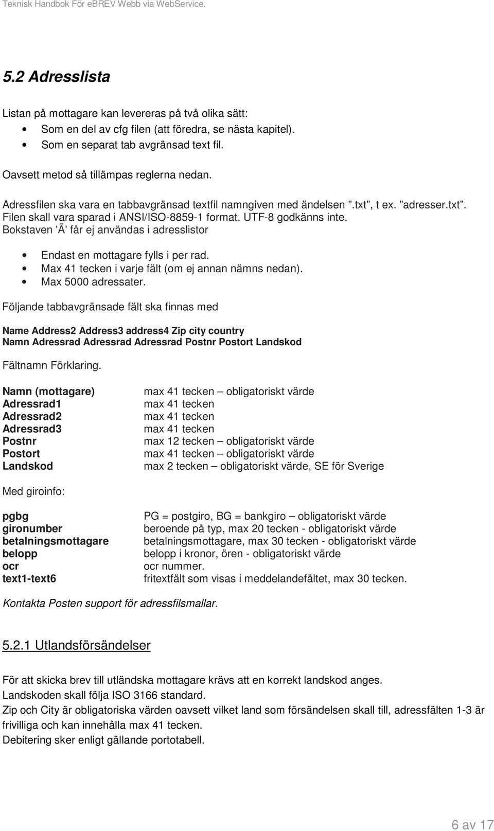 UTF-8 godkänns inte. Bokstaven 'Ã' får ej användas i adresslistor Endast en mottagare fylls i per rad. Max 41 tecken i varje fält (om ej annan nämns nedan). Max 5000 adressater.