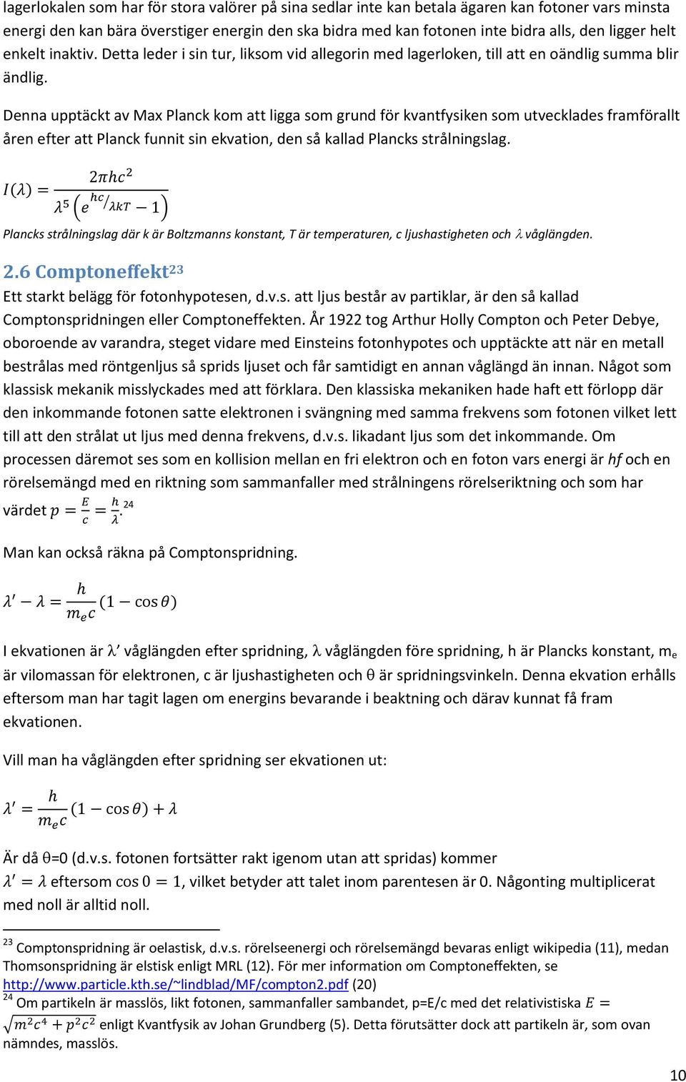 Denna upptäckt av Max Planck kom att ligga som grund för kvantfysiken som utvecklades framförallt åren efter att Planck funnit sin ekvation, den så kallad Plancks strålningslag.