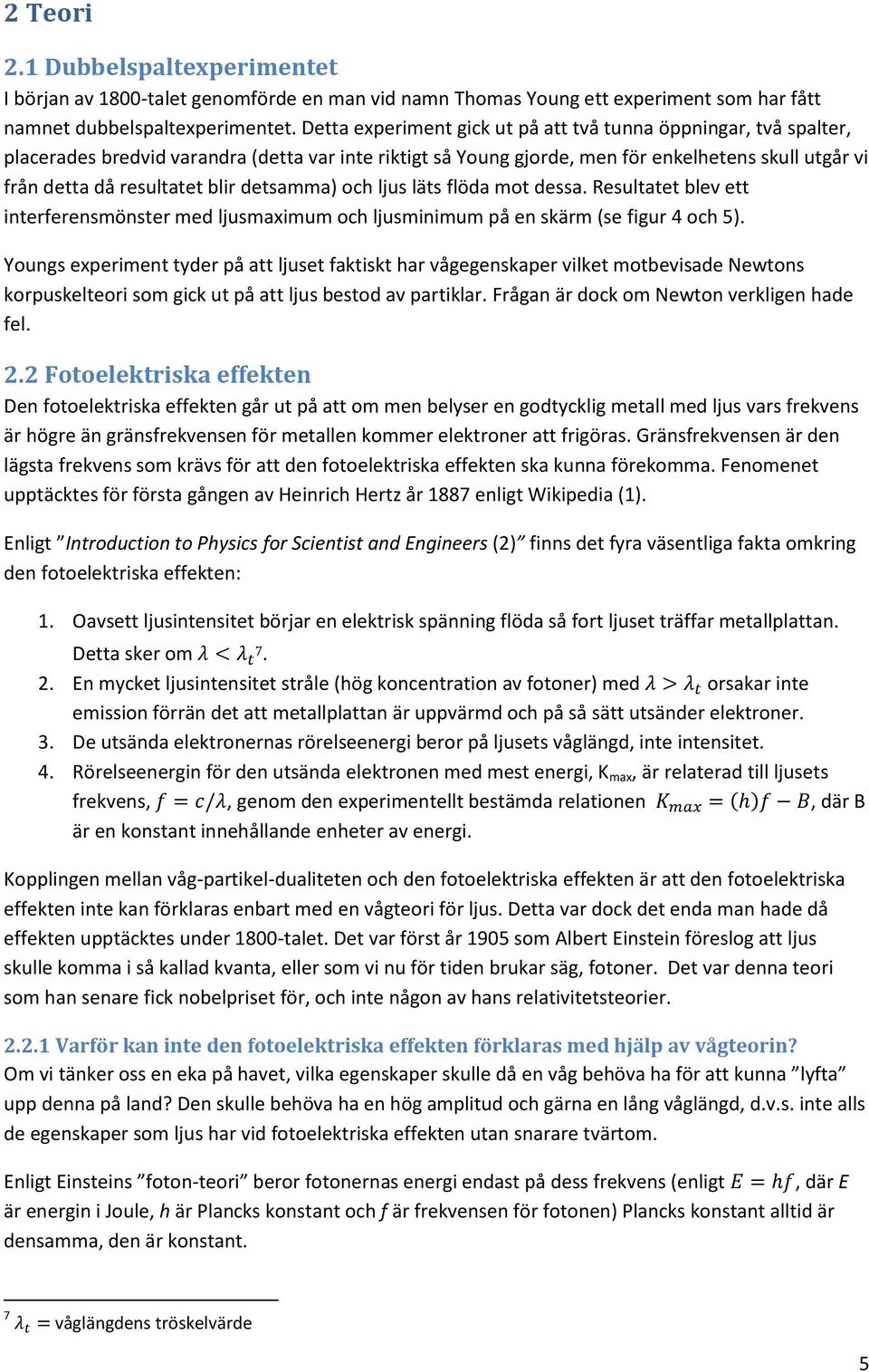 detsamma) och ljus läts flöda mot dessa. Resultatet blev ett interferensmönster med ljusmaximum och ljusminimum på en skärm (se figur 4 och 5).