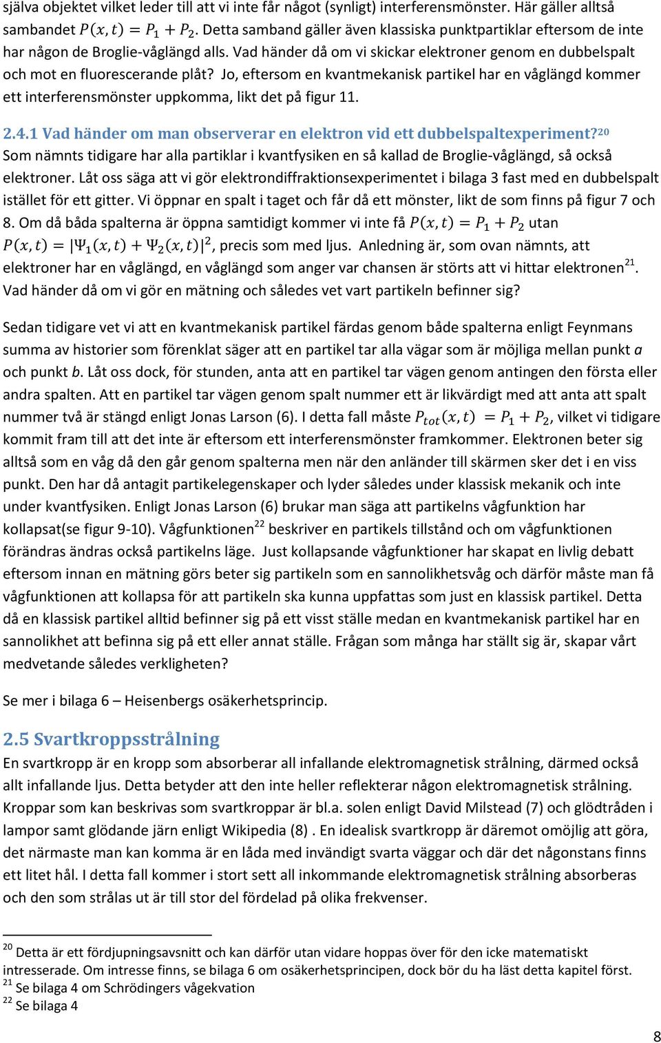 Jo, eftersom en kvantmekanisk partikel har en våglängd kommer ett interferensmönster uppkomma, likt det på figur 11. 2.4.1 Vad händer om man observerar en elektron vid ett dubbelspaltexperiment?